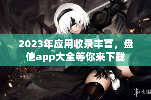 2023年应用收录丰富，盘他app大全等你来下载