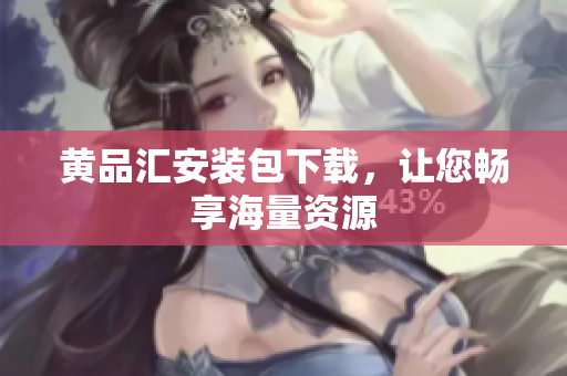 黄品汇安装包下载，让您畅享海量资源