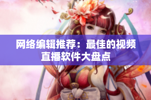 网络编辑推荐：最佳的视频直播软件大盘点