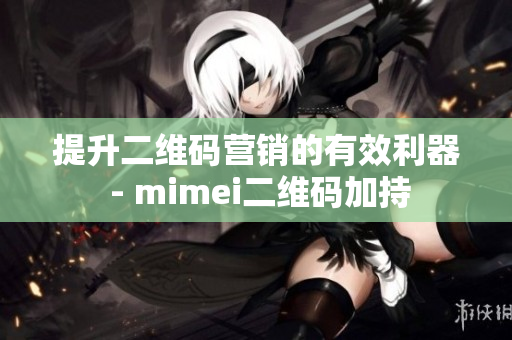 提升二维码营销的有效利器 - mimei二维码加持