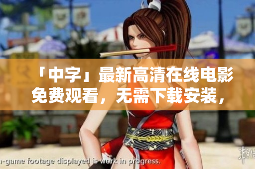 「中字」最新高清在线电影免费观看，无需下载安装，完整国语剧场版影片