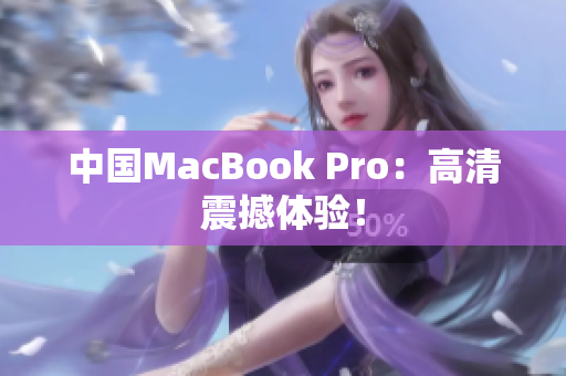 中国MacBook Pro：高清震撼体验！