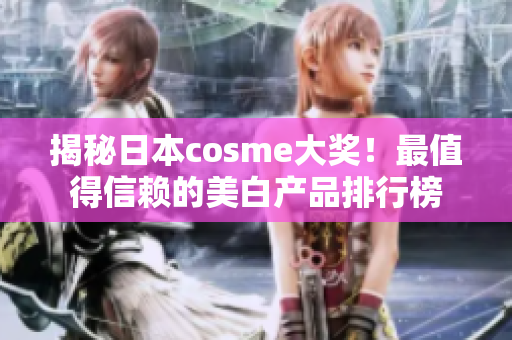 揭秘日本cosme大奖！最值得信赖的美白产品排行榜