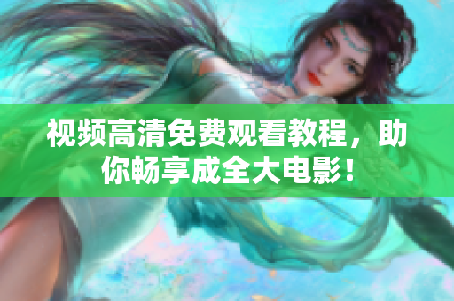 视频高清免费观看教程，助你畅享成全大电影！