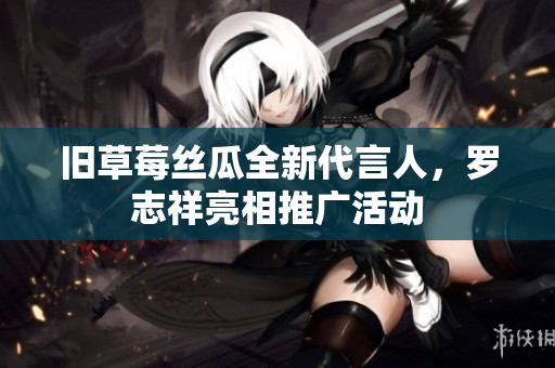 旧草莓丝瓜全新代言人，罗志祥亮相推广活动