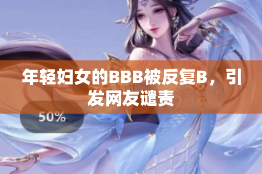 年轻妇女的BBB被反复B，引发网友谴责