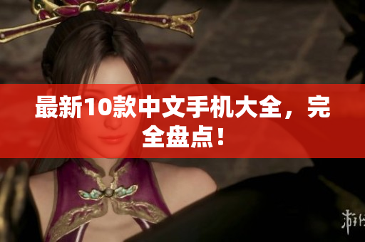 最新10款中文手机大全，完全盘点！