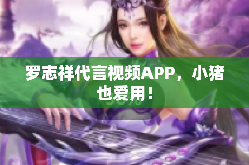 罗志祥代言视频APP，小猪也爱用！