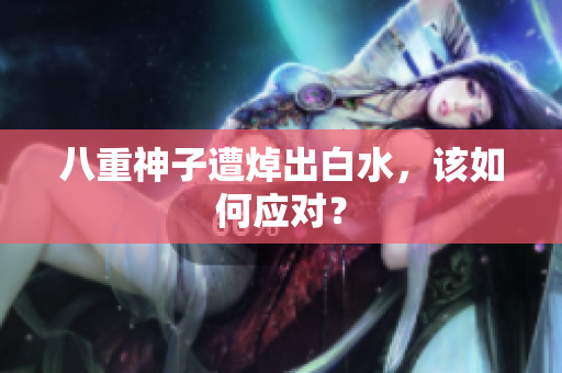 八重神子遭焯出白水，该如何应对？