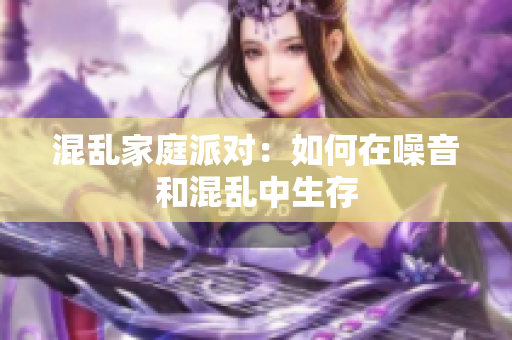 混乱家庭派对：如何在噪音和混乱中生存