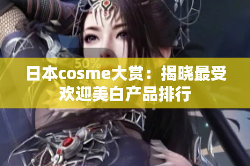 日本cosme大赏：揭晓最受欢迎美白产品排行