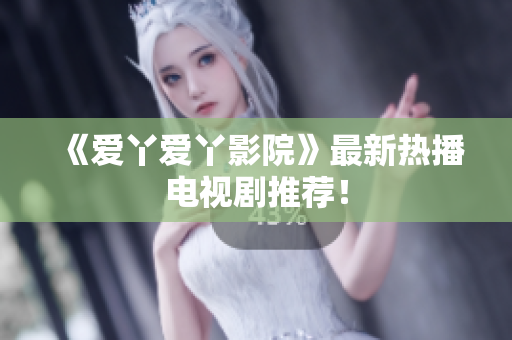 《爱丫爱丫影院》最新热播电视剧推荐！