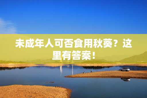 未成年人可否食用秋葵？这里有答案！