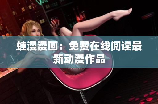 蛙漫漫画：免费在线阅读最新动漫作品