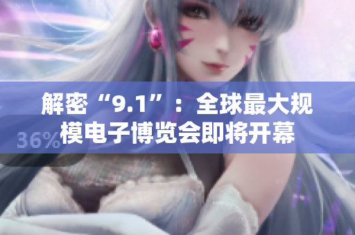 解密“9.1”：全球最大规模电子博览会即将开幕
