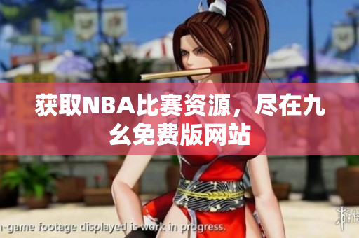 获取NBA比赛资源，尽在九幺免费版网站
