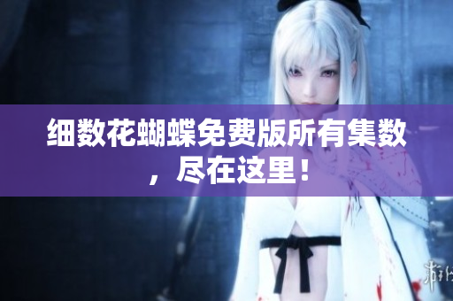 细数花蝴蝶免费版所有集数，尽在这里！