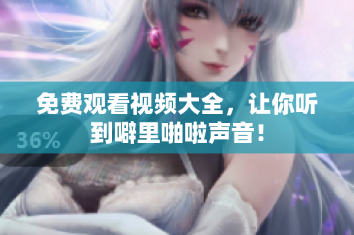 免费观看视频大全，让你听到噼里啪啦声音！