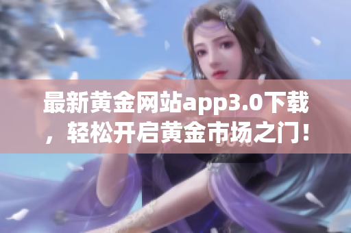 最新黄金网站app3.0下载，轻松开启黄金市场之门！