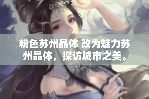 粉色苏州晶体 改为魅力苏州晶体，探访城市之美。