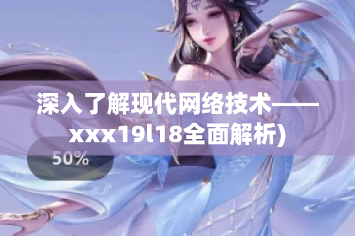 深入了解现代网络技术——xxx19l18全面解析)