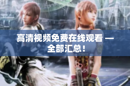 高清视频免费在线观看 — 全部汇总！