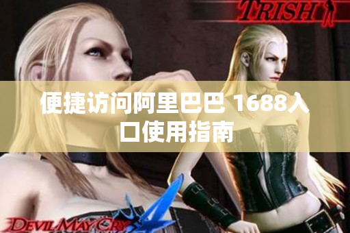 便捷访问阿里巴巴 1688入口使用指南