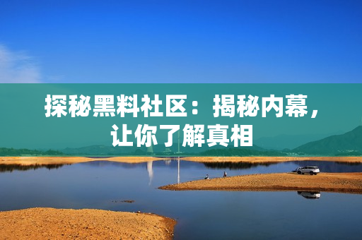 探秘黑料社区：揭秘内幕，让你了解真相