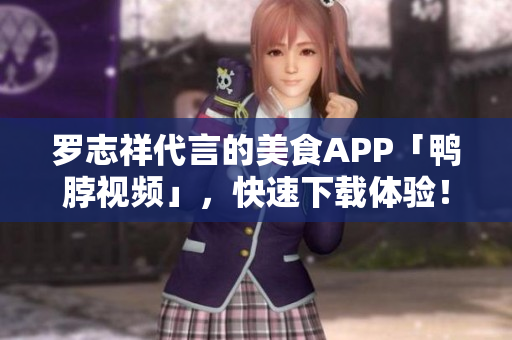 罗志祥代言的美食APP「鸭脖视频」，快速下载体验！