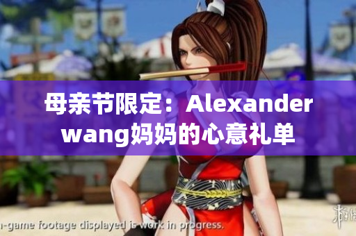 母亲节限定：Alexanderwang妈妈的心意礼单