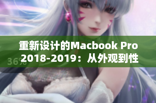 重新设计的Macbook Pro 2018-2019：从外观到性能的升级与提升