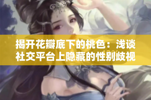 揭开花瓣底下的桃色：浅谈社交平台上隐藏的性别歧视问题