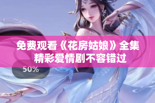 免费观看《花房姑娘》全集  精彩爱情剧不容错过