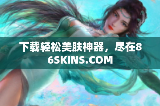 下载轻松美肤神器，尽在86SKINS.COM
