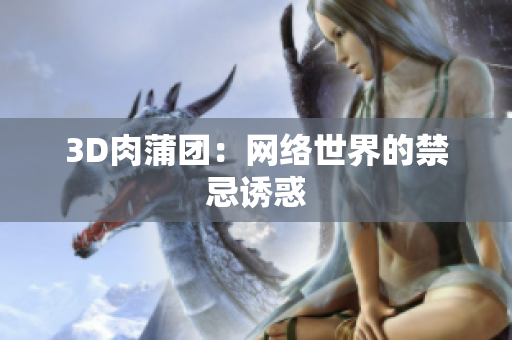3D肉蒲团：网络世界的禁忌诱惑
