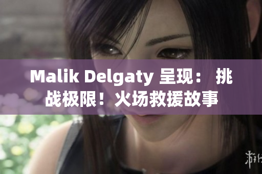 Malik Delgaty 呈现： 挑战极限！火场救援故事