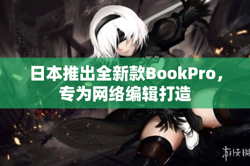 日本推出全新款BookPro，专为网络编辑打造
