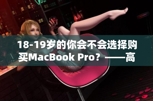 18-19岁的你会不会选择购买MacBook Pro？——高清晰让你爱不释手