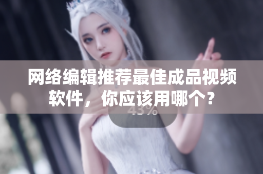 网络编辑推荐最佳成品视频软件，你应该用哪个？