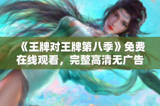 《王牌对王牌第八季》免费在线观看，完整高清无广告！