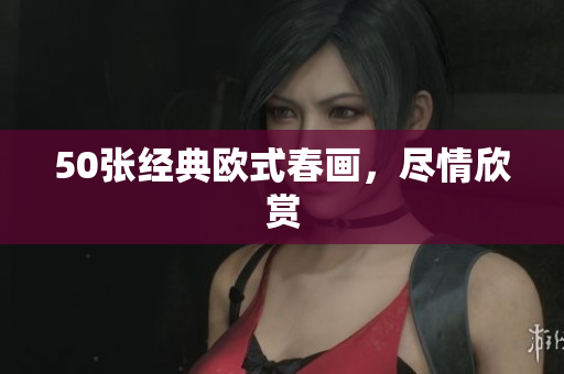 50张经典欧式春画，尽情欣赏