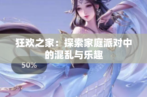 狂欢之家：探索家庭派对中的混乱与乐趣