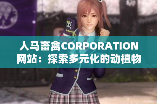 人马畜禽CORPORATION网站：探索多元化的动植物饲养业务