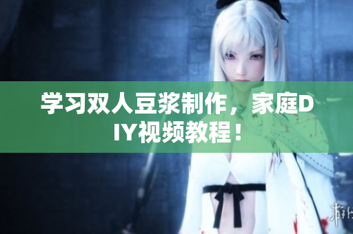 学习双人豆浆制作，家庭DIY视频教程！