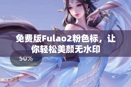 免费版Fulao2粉色标，让你轻松美颜无水印