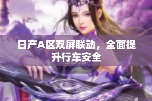 日产A区双屏联动，全面提升行车安全