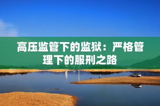高压监管下的监狱：严格管理下的服刑之路