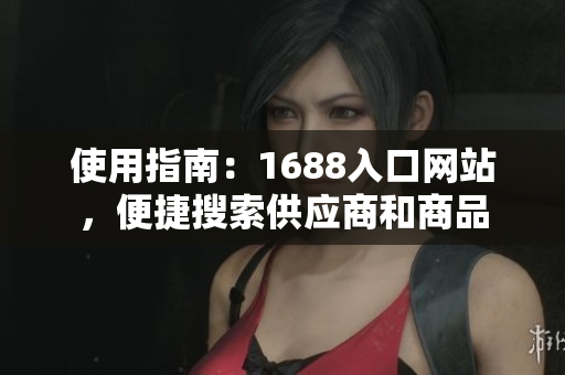 使用指南：1688入口网站，便捷搜索供应商和商品