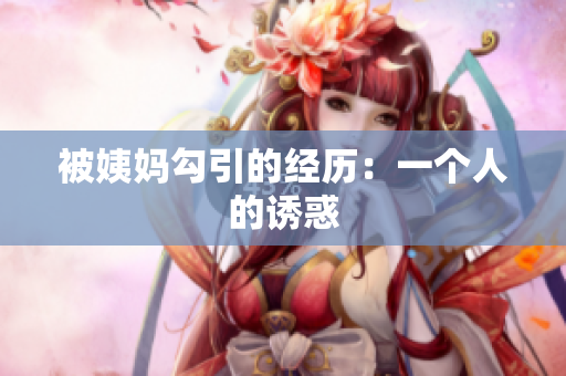 被姨妈勾引的经历：一个人的诱惑