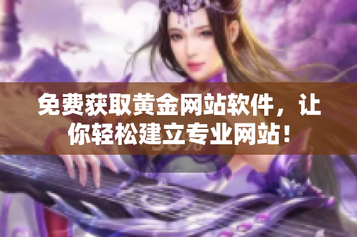 免费获取黄金网站软件，让你轻松建立专业网站！